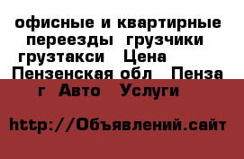 офисные и квартирные переезды. грузчики. грузтакси › Цена ­ 250 - Пензенская обл., Пенза г. Авто » Услуги   